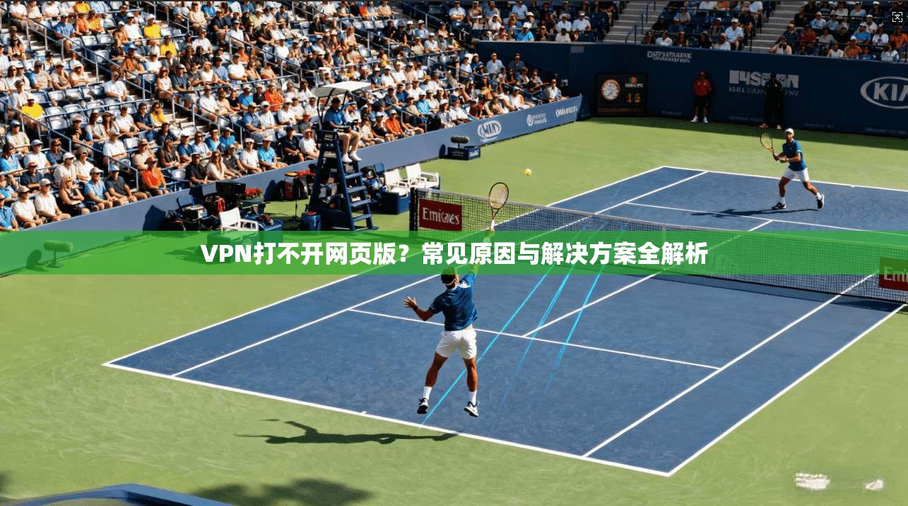 VPN打不开网页版？常见原因与解决方案全解析