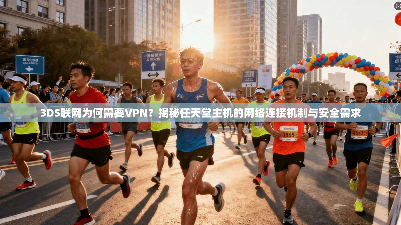 3DS联网为何需要VPN？揭秘任天堂主机的网络连接机制与安全需求