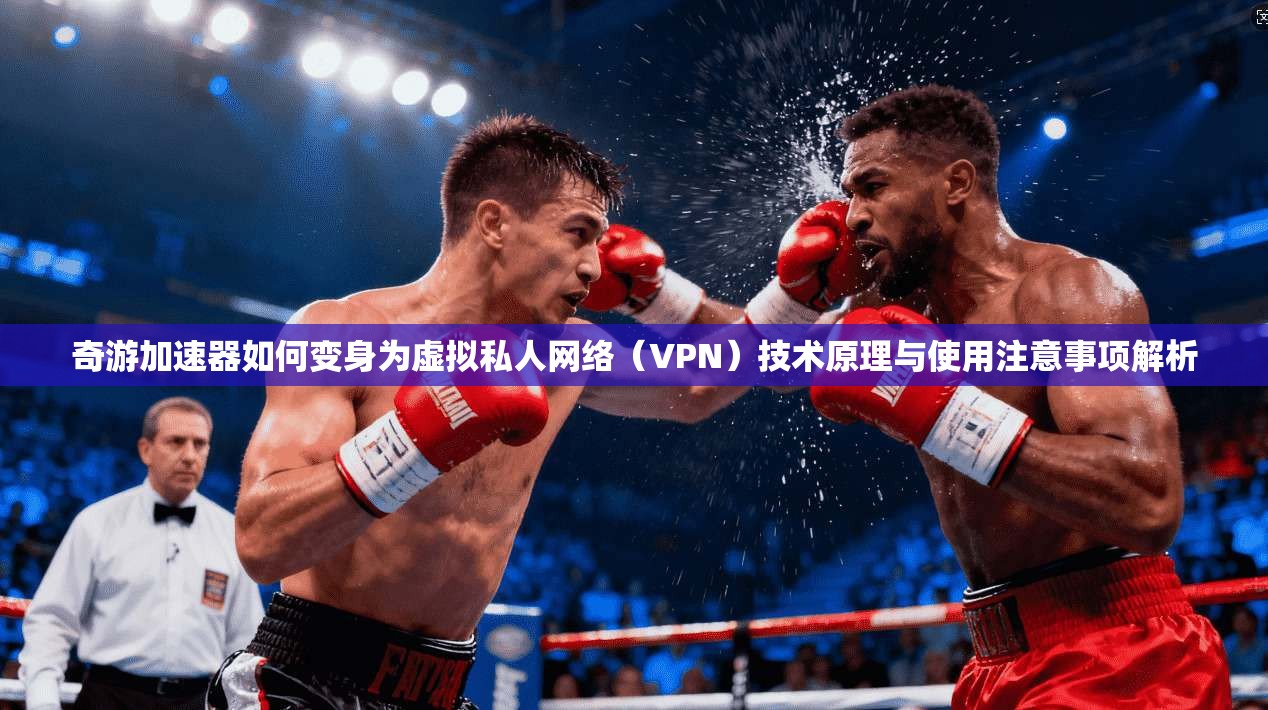 奇游加速器如何变身为虚拟私人网络（VPN）技术原理与使用注意事项解析