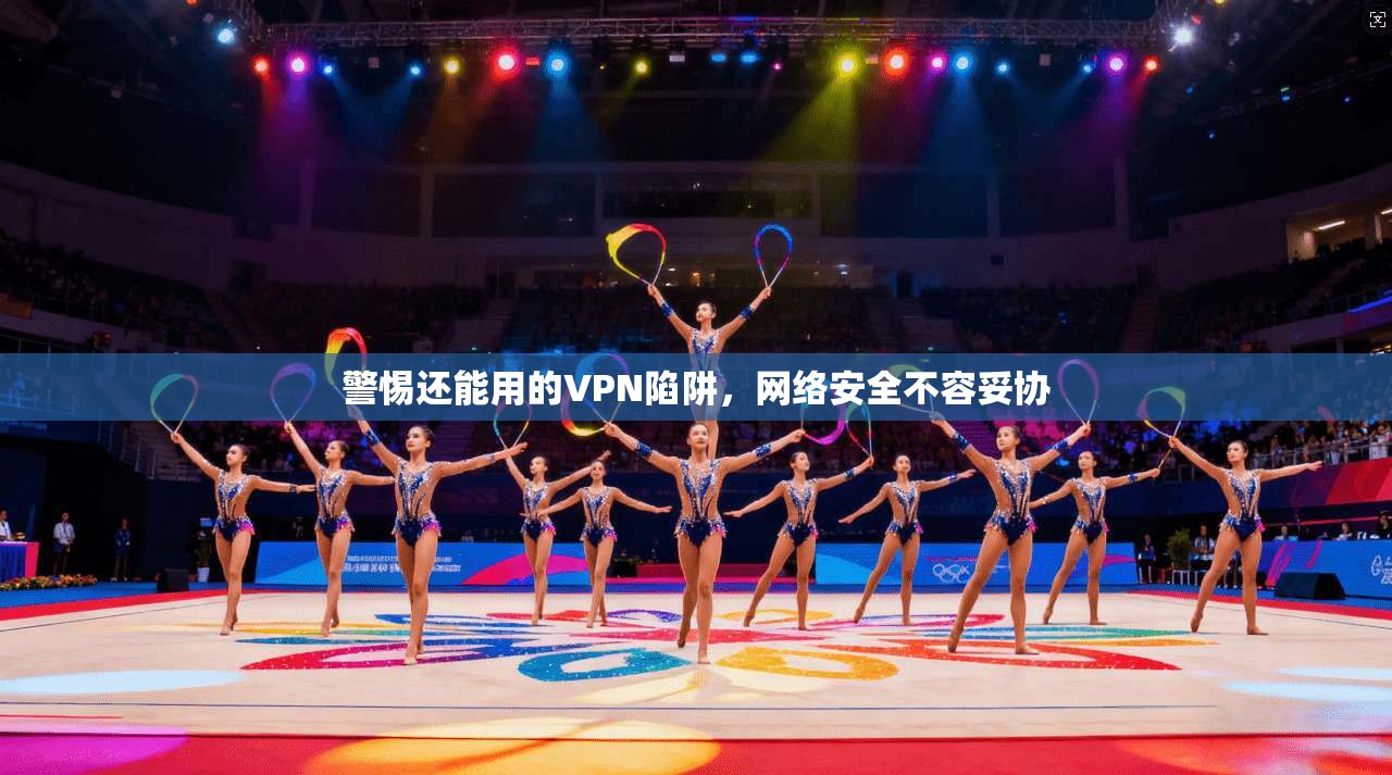 警惕还能用的VPN陷阱，网络安全不容妥协