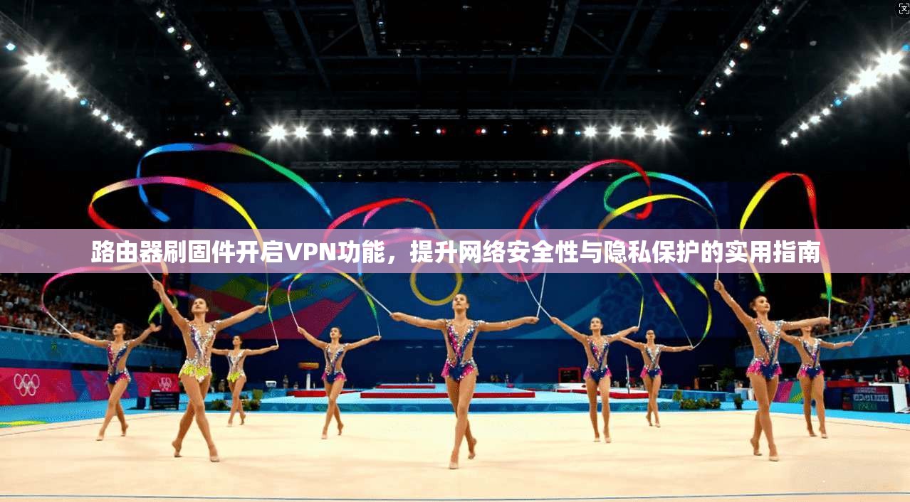 路由器刷固件开启VPN功能，提升网络安全性与隐私保护的实用指南