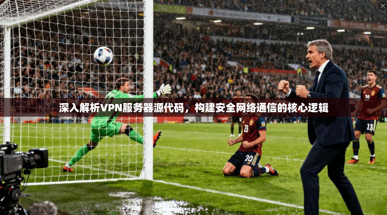 深入解析VPN服务器源代码，构建安全网络通信的核心逻辑