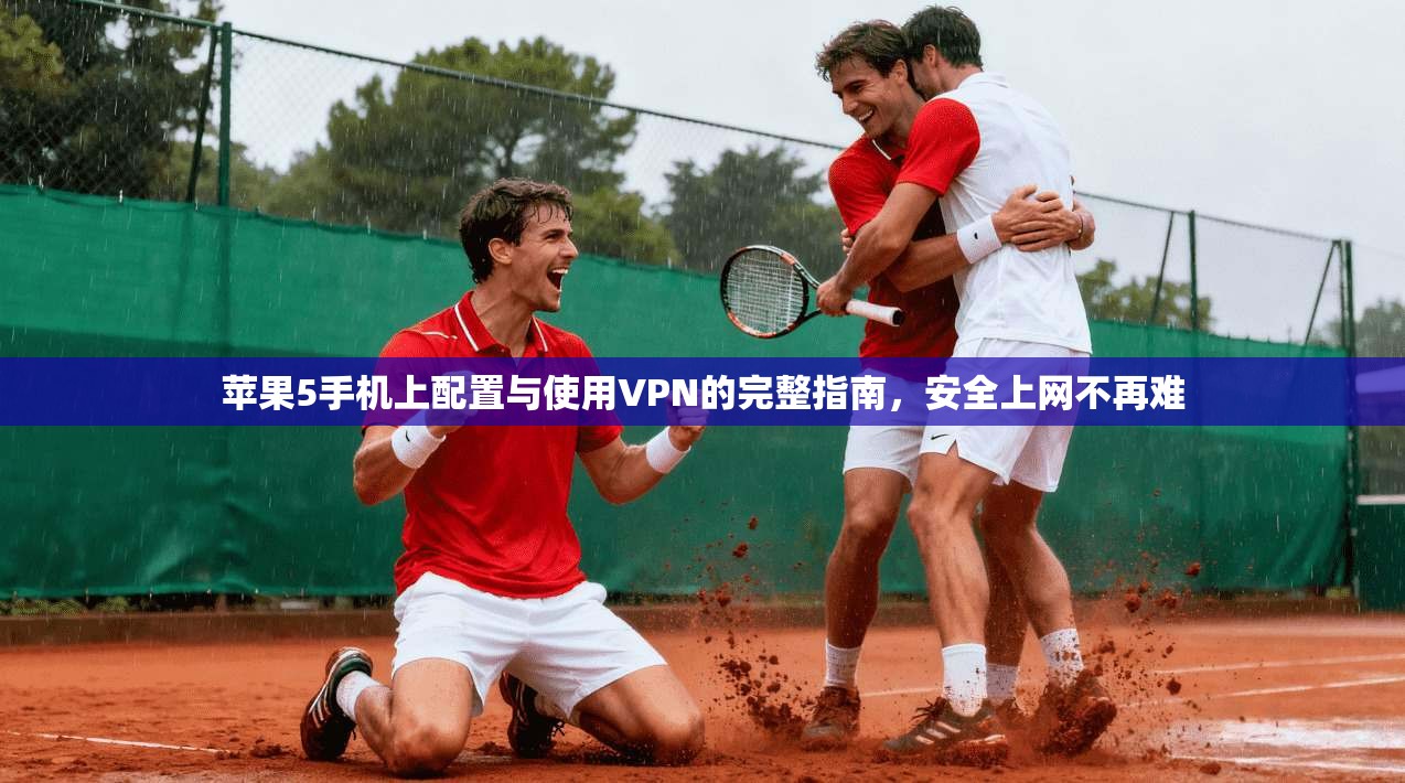 苹果5手机上配置与使用VPN的完整指南，安全上网不再难