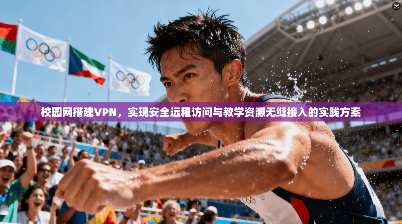校园网搭建VPN，实现安全远程访问与教学资源无缝接入的实践方案