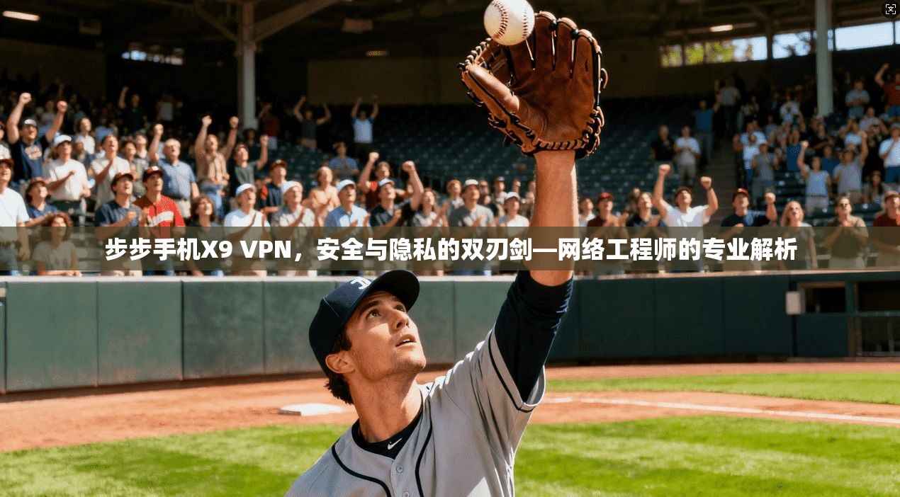 步步手机X9 VPN，安全与隐私的双刃剑—网络工程师的专业解析