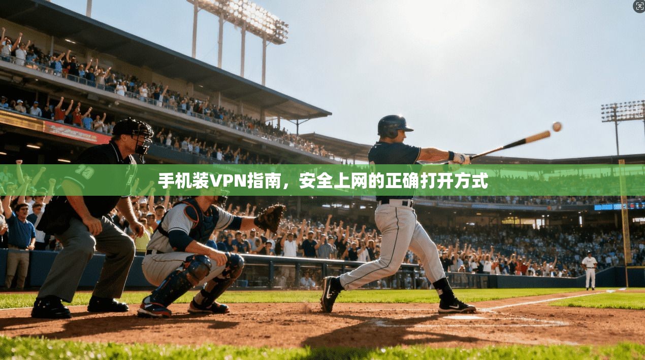 手机装VPN指南，安全上网的正确打开方式