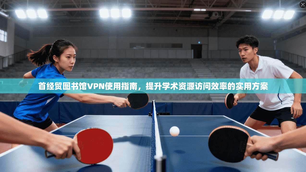 首经贸图书馆VPN使用指南，提升学术资源访问效率的实用方案