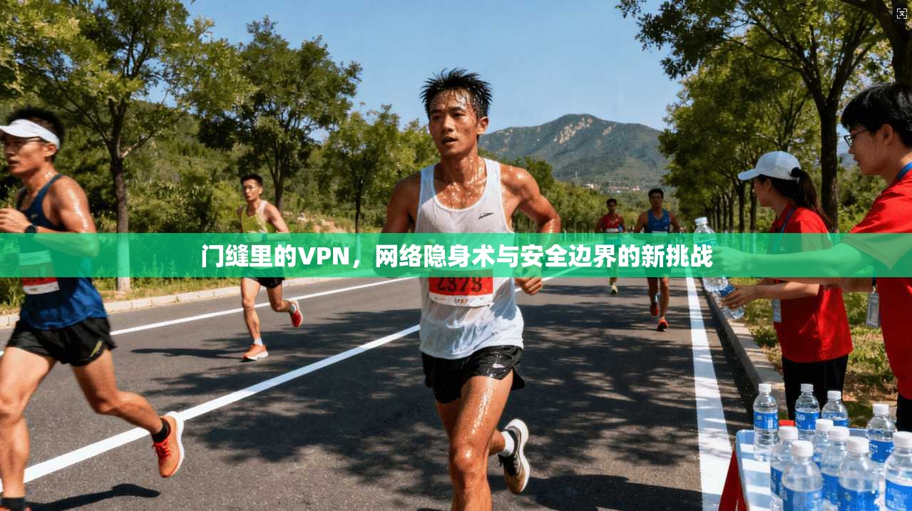 门缝里的VPN，网络隐身术与安全边界的新挑战