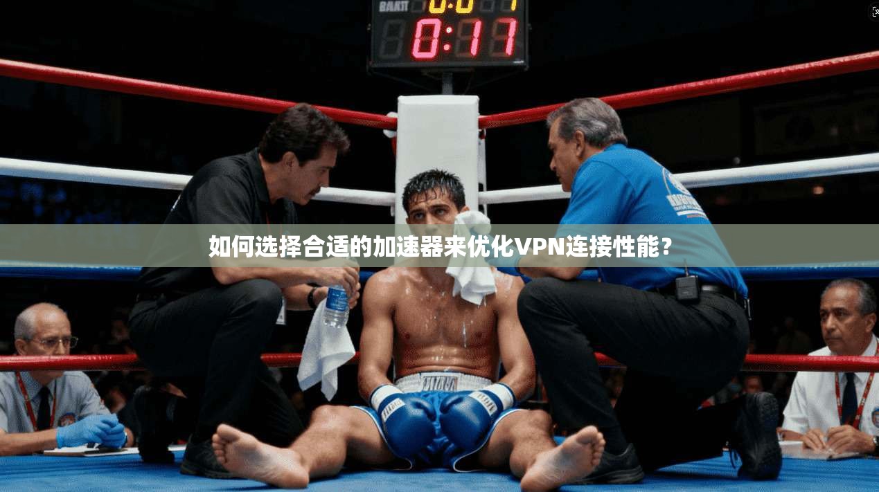 如何选择合适的加速器来优化VPN连接性能？