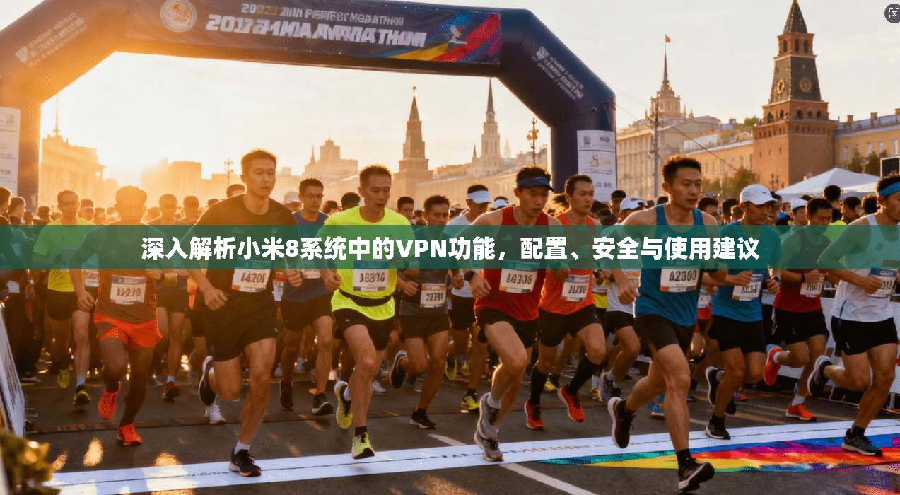 深入解析小米8系统中的VPN功能，配置、安全与使用建议