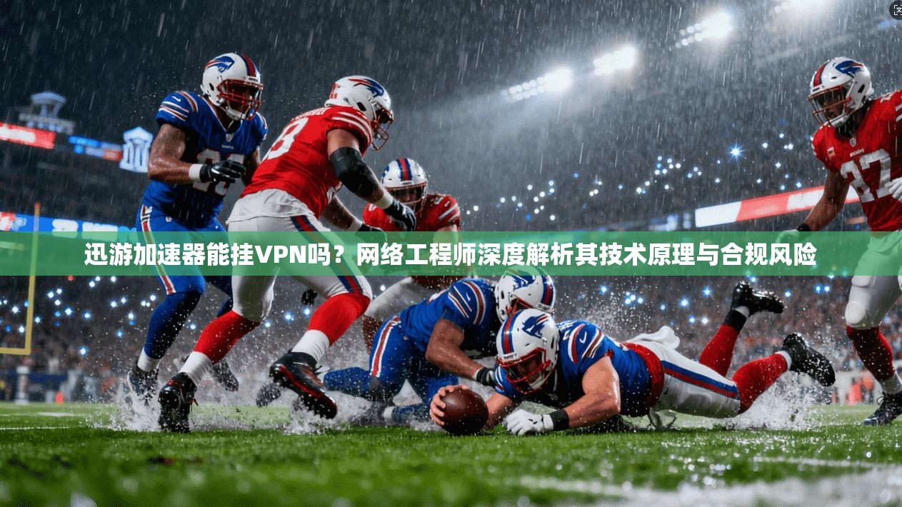 迅游加速器能挂VPN吗？网络工程师深度解析其技术原理与合规风险