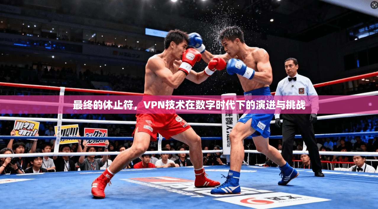 最终的休止符，VPN技术在数字时代下的演进与挑战