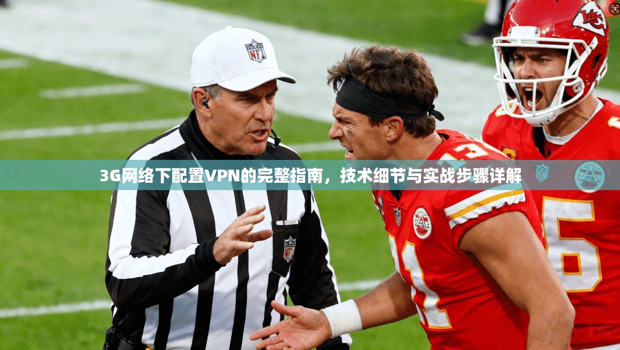 3G网络下配置VPN的完整指南，技术细节与实战步骤详解