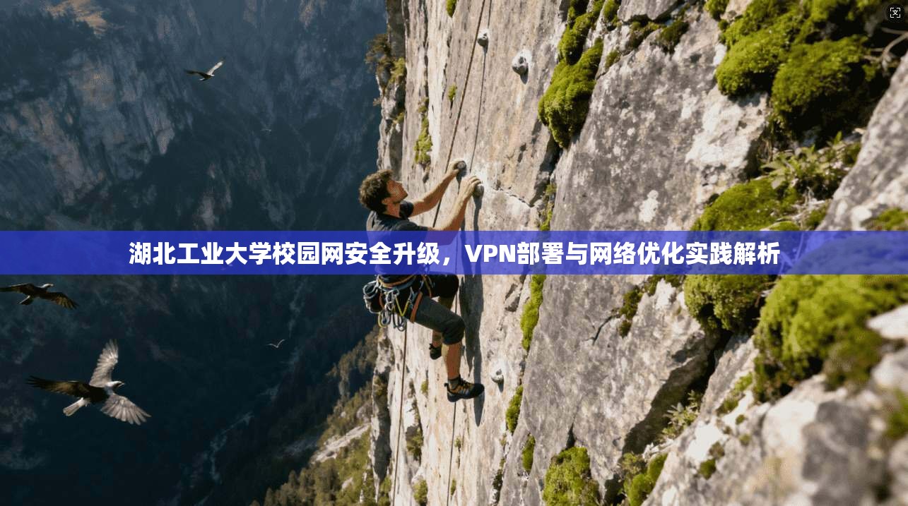 湖北工业大学校园网安全升级，VPN部署与网络优化实践解析