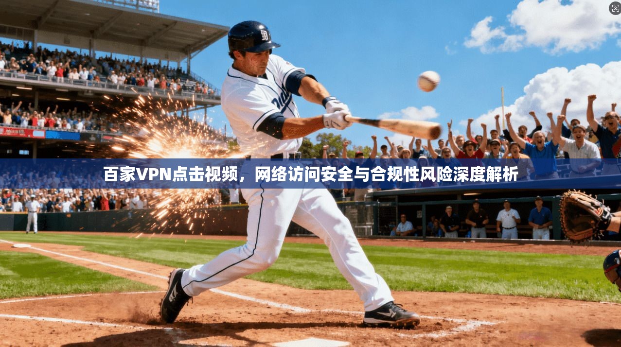 百家VPN点击视频，网络访问安全与合规性风险深度解析