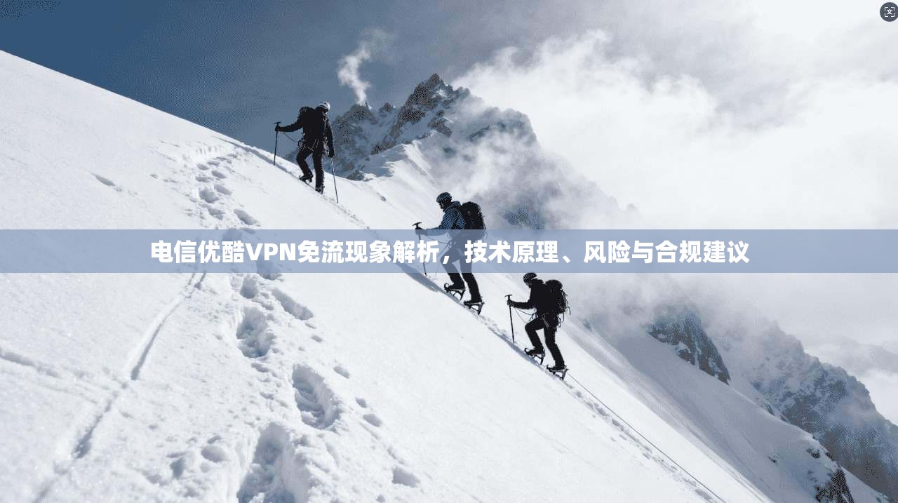 电信优酷VPN免流现象解析，技术原理、风险与合规建议