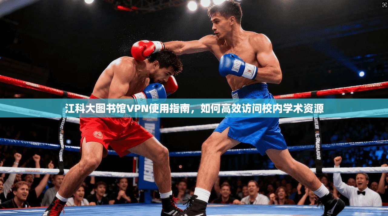 江科大图书馆VPN使用指南，如何高效访问校内学术资源