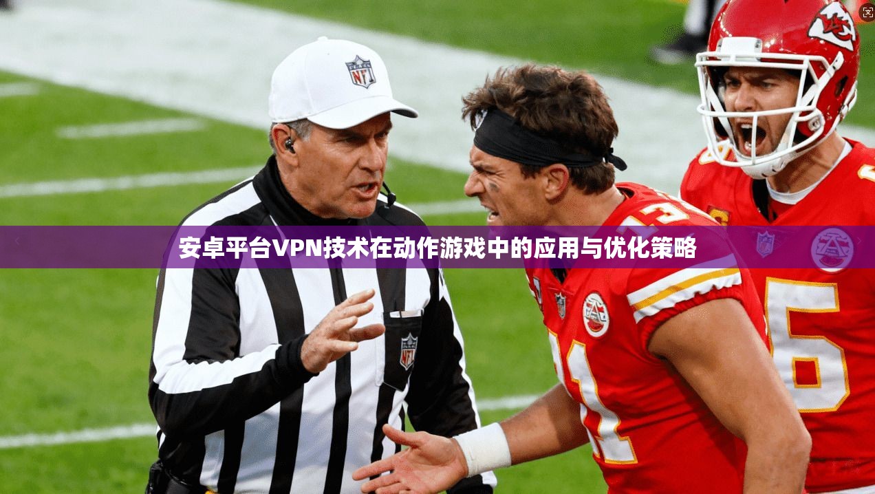 安卓平台VPN技术在动作游戏中的应用与优化策略