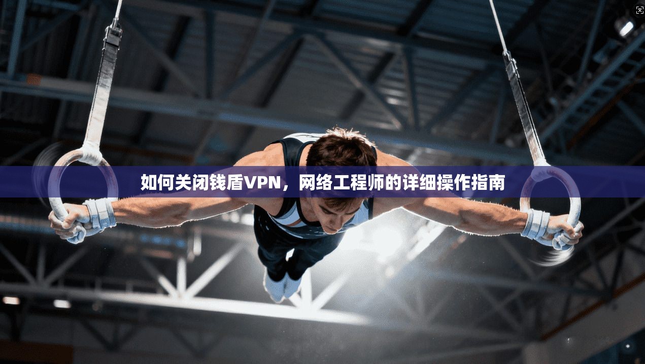 如何关闭钱盾VPN，网络工程师的详细操作指南