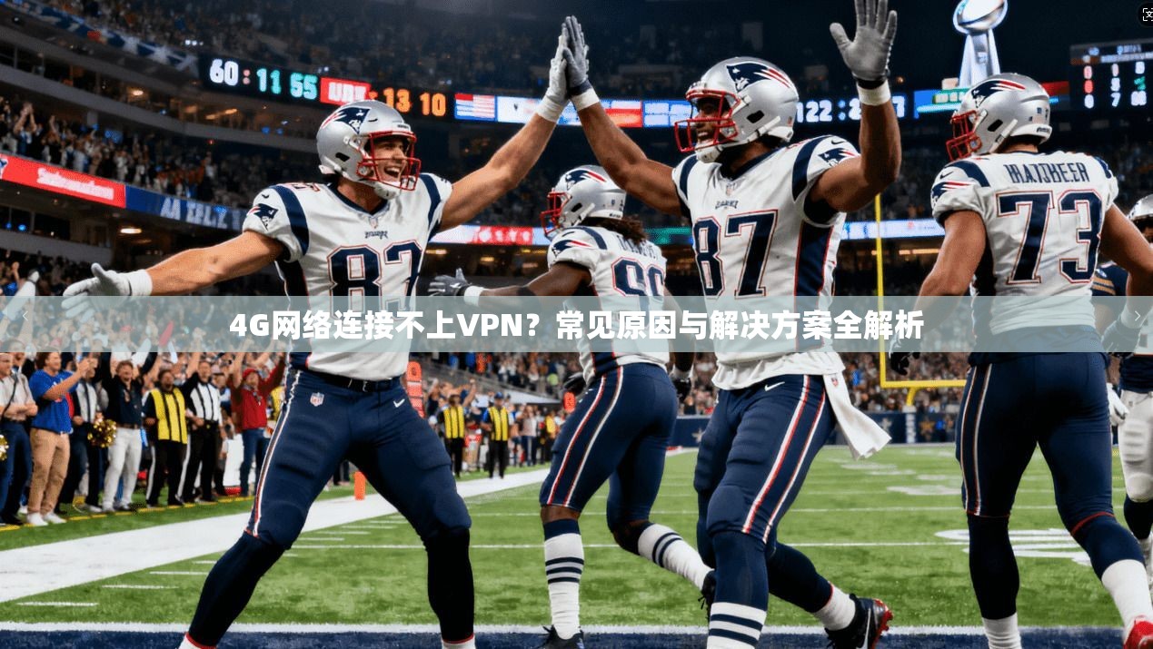 4G网络连接不上VPN？常见原因与解决方案全解析