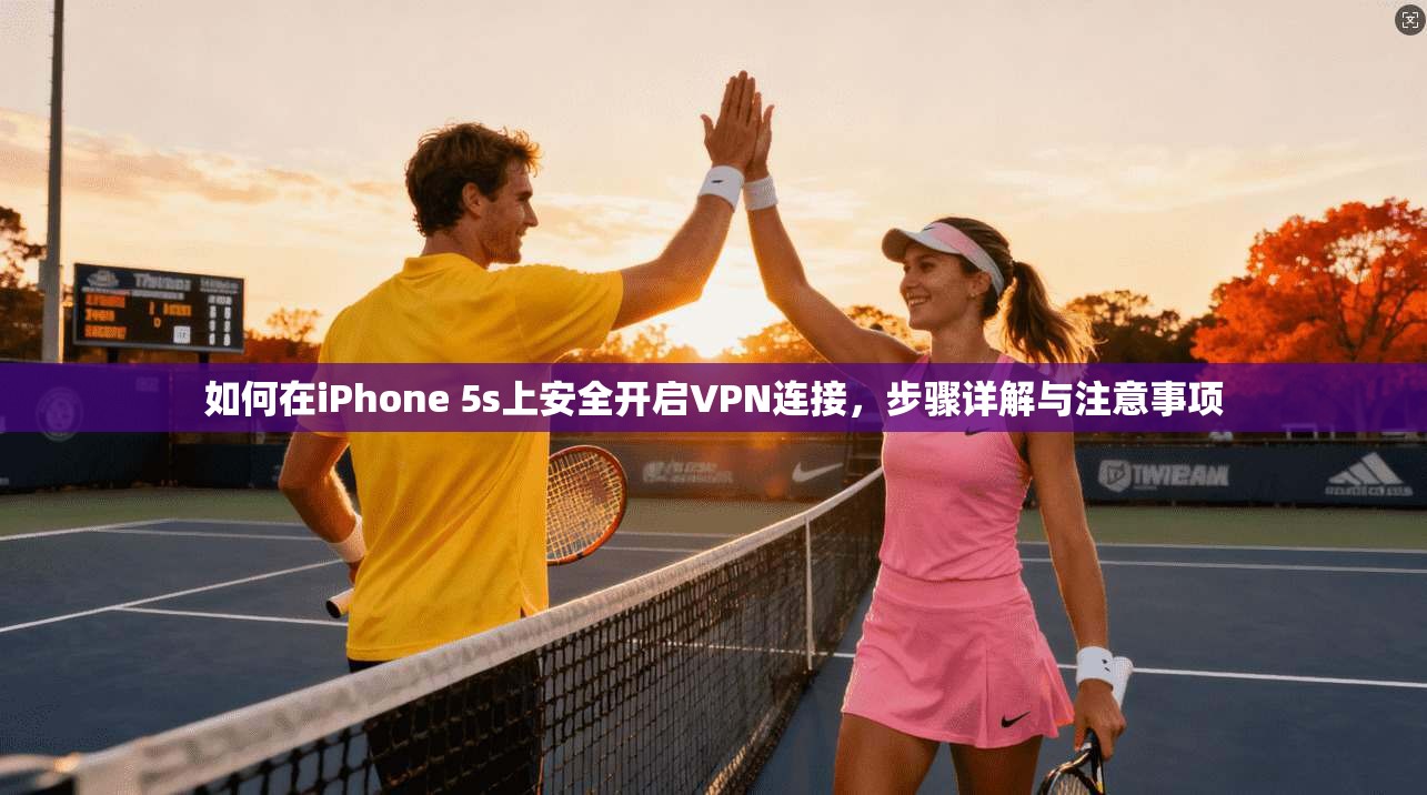 如何在iPhone 5s上安全开启VPN连接，步骤详解与注意事项