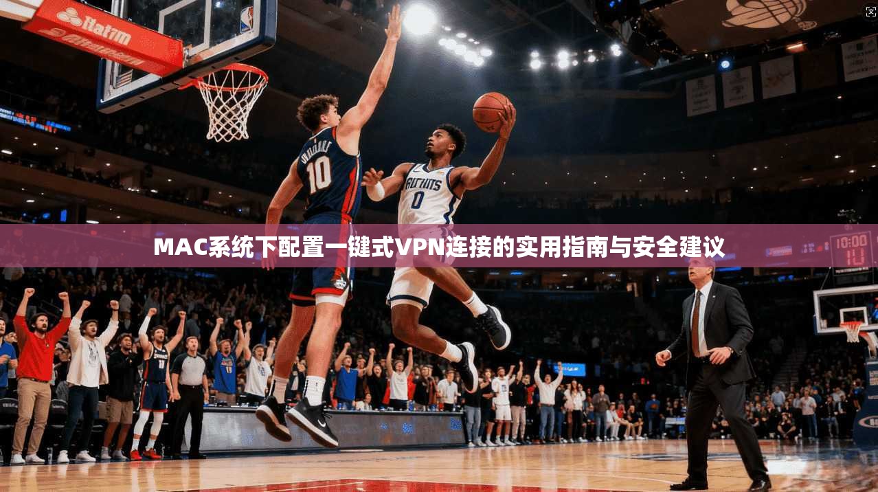 MAC系统下配置一键式VPN连接的实用指南与安全建议