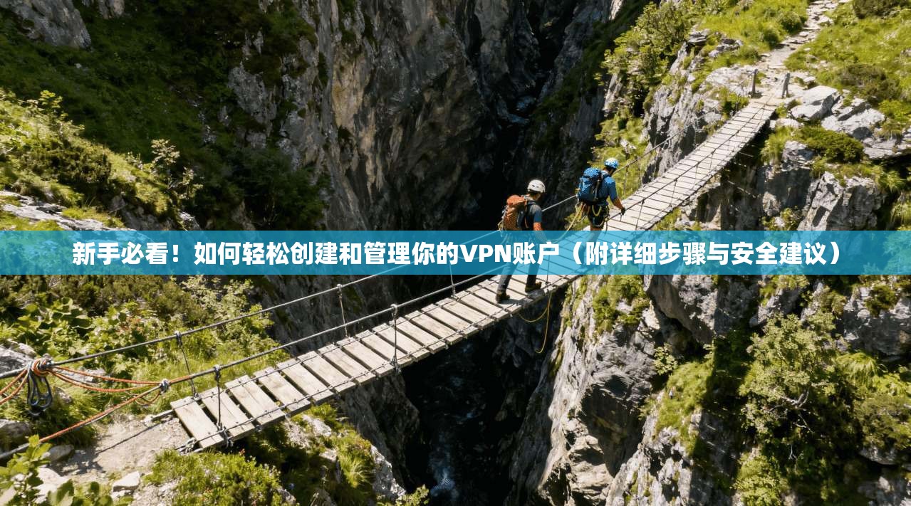 新手必看！如何轻松创建和管理你的VPN账户（附详细步骤与安全建议）
