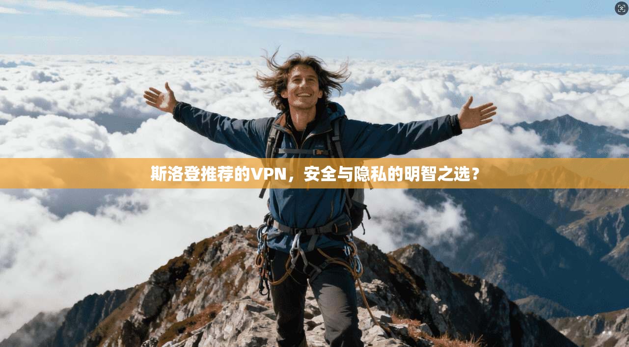 斯洛登推荐的VPN，安全与隐私的明智之选？