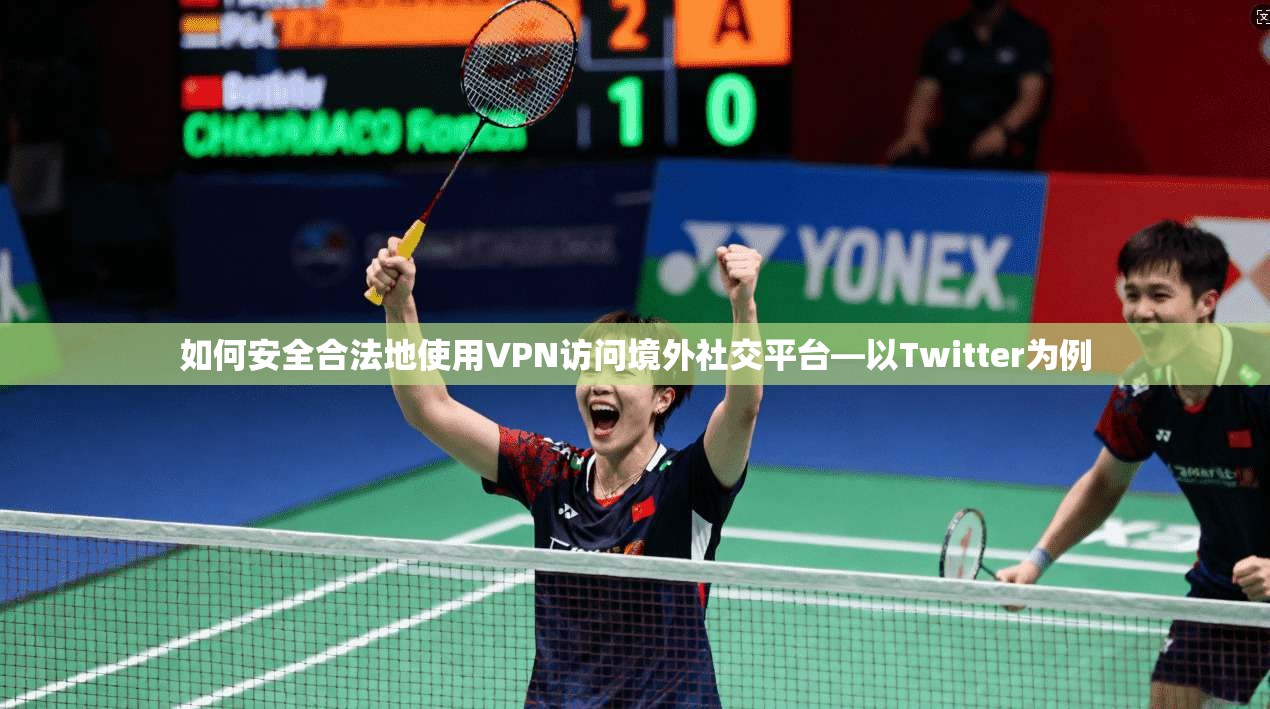 如何安全合法地使用VPN访问境外社交平台—以Twitter为例