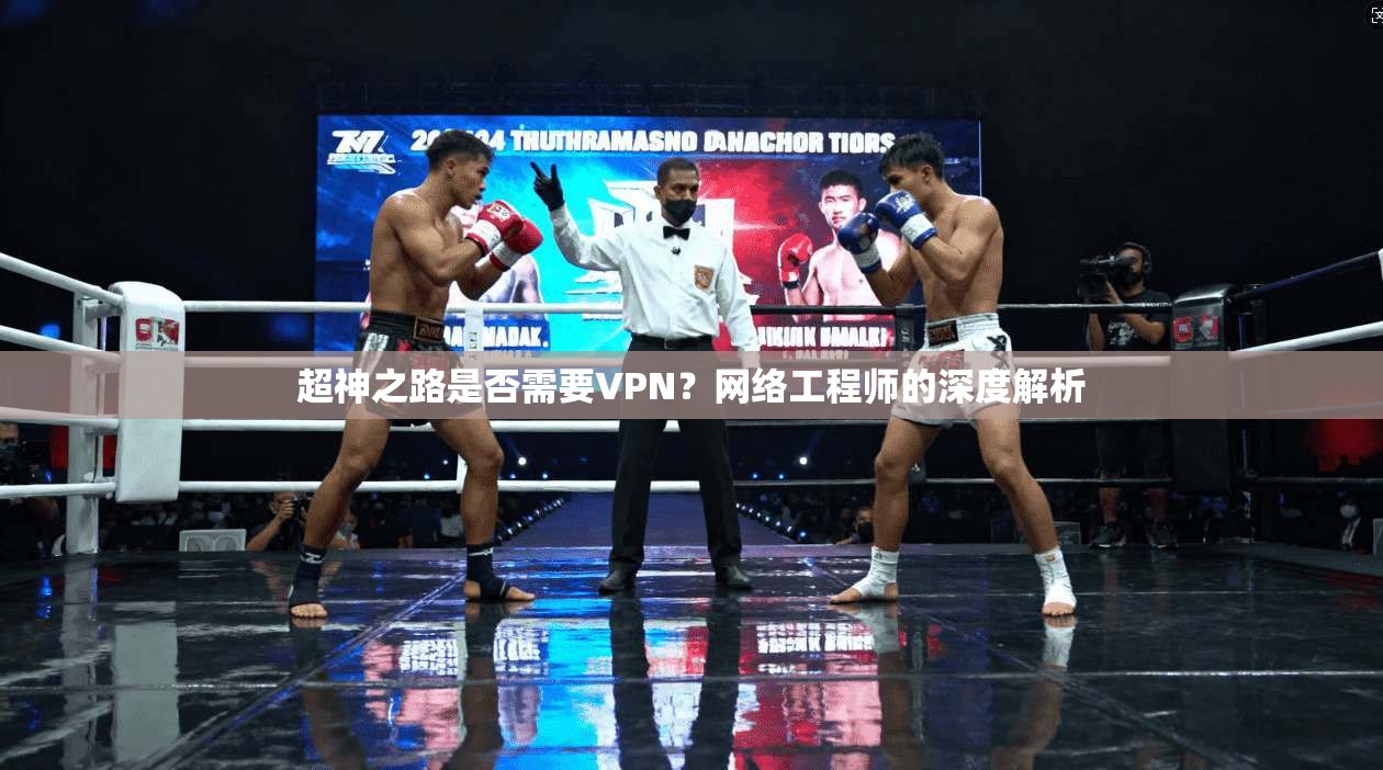超神之路是否需要VPN？网络工程师的深度解析