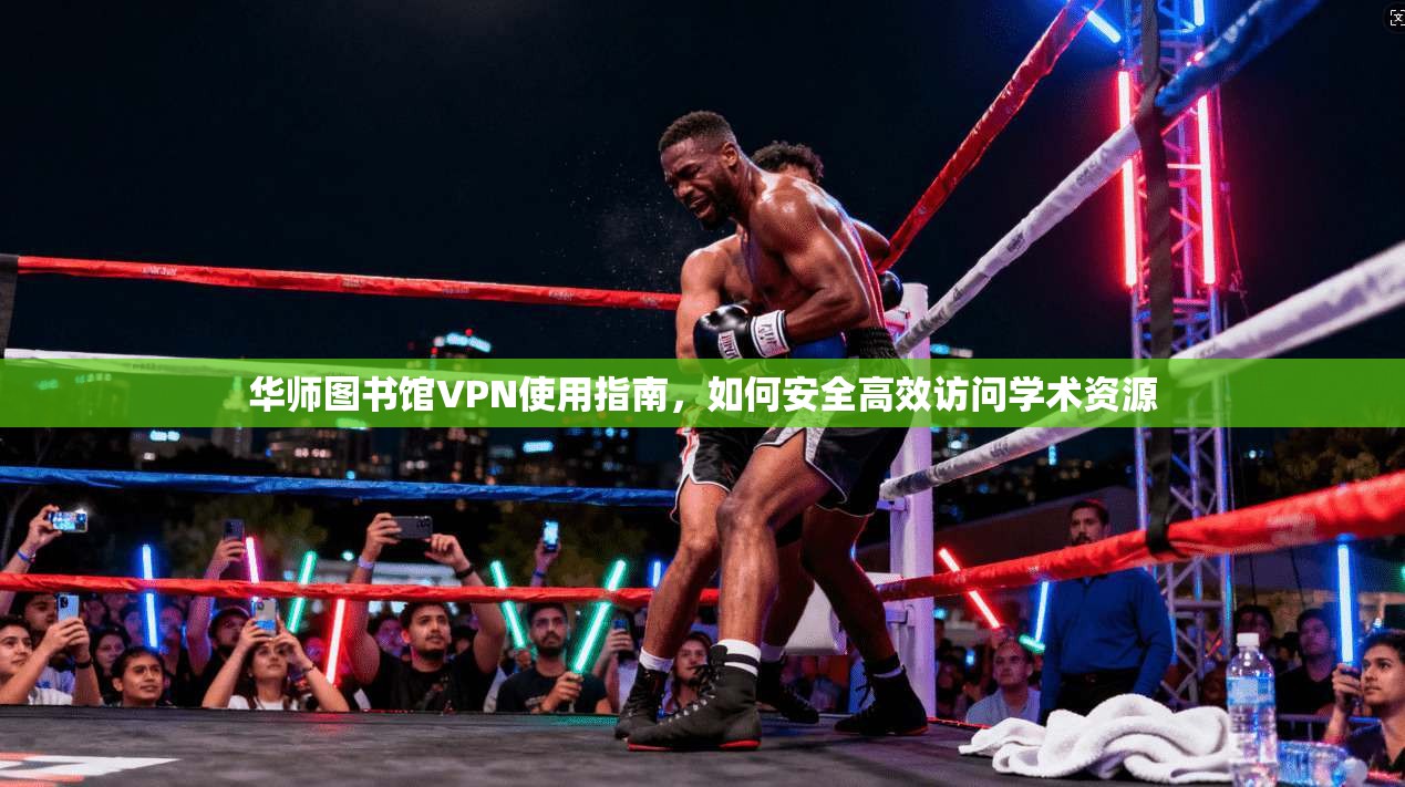 华师图书馆VPN使用指南，如何安全高效访问学术资源