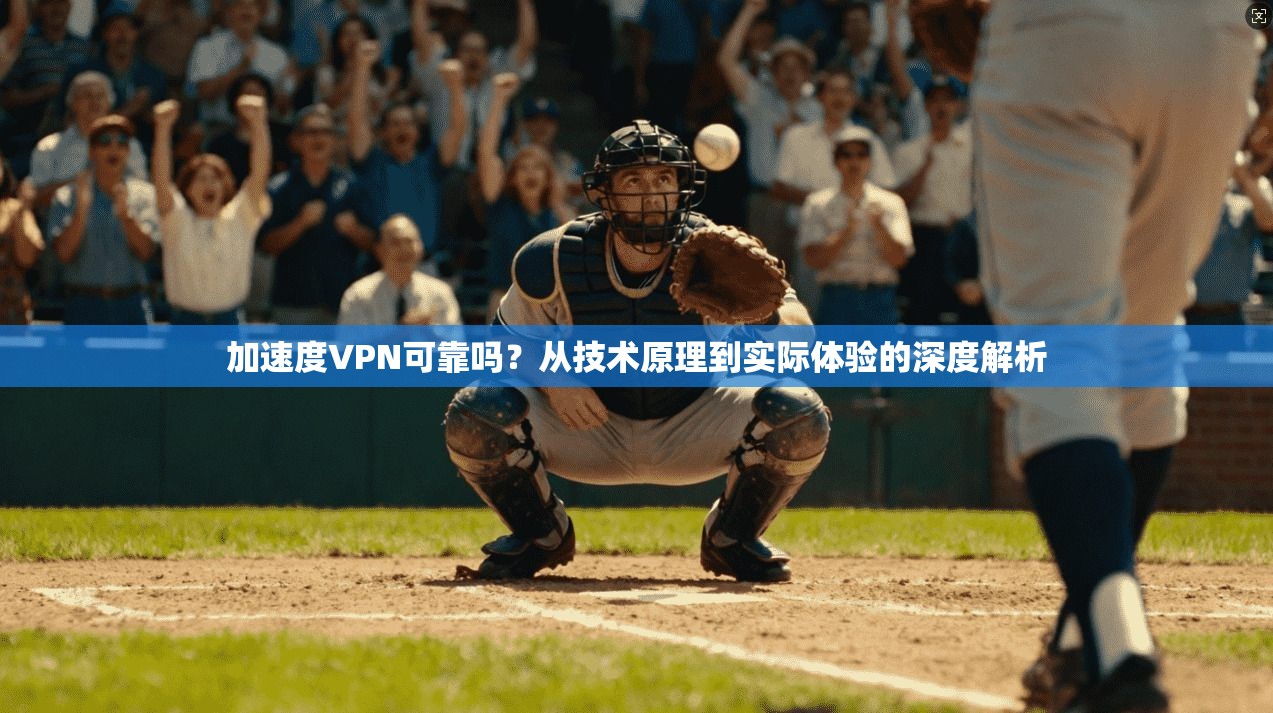 加速度VPN可靠吗？从技术原理到实际体验的深度解析
