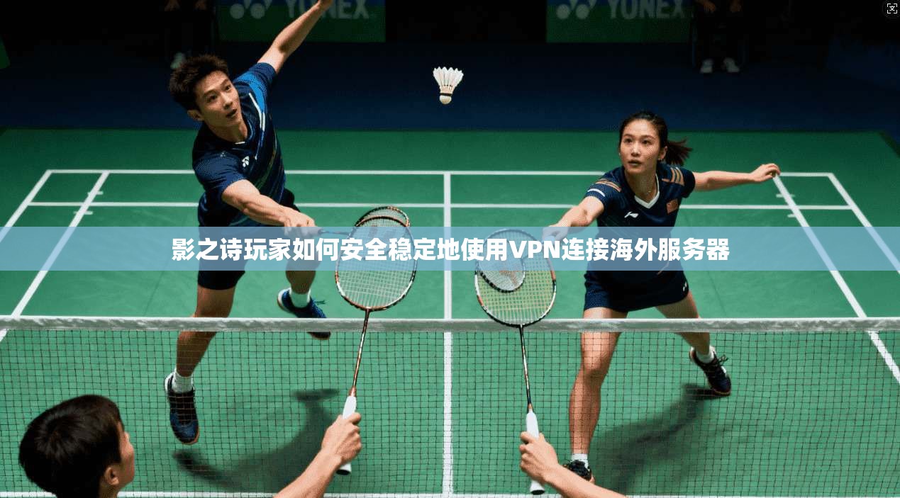 影之诗玩家如何安全稳定地使用VPN连接海外服务器