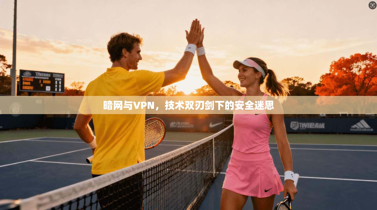 暗网与VPN，技术双刃剑下的安全迷思