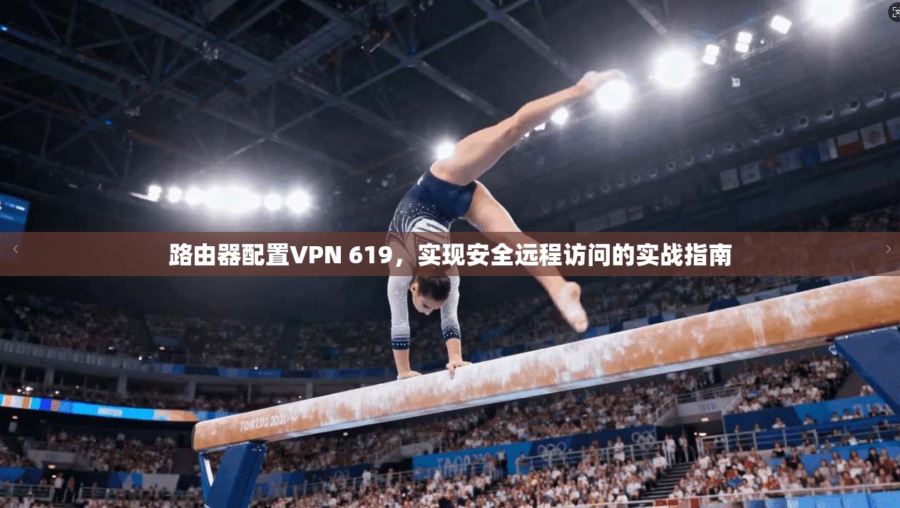 路由器配置VPN 619，实现安全远程访问的实战指南