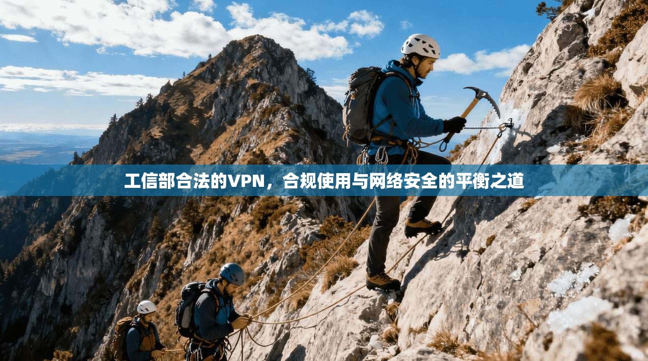 工信部合法的VPN，合规使用与网络安全的平衡之道
