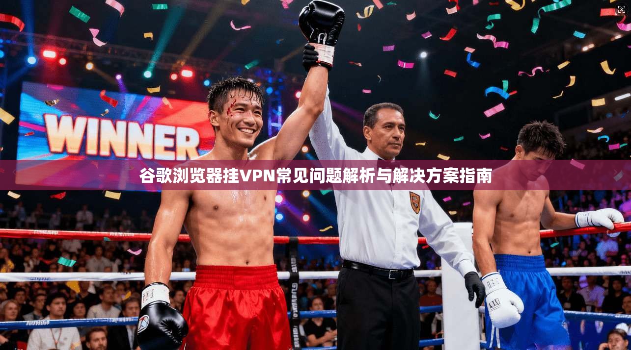 谷歌浏览器挂VPN常见问题解析与解决方案指南