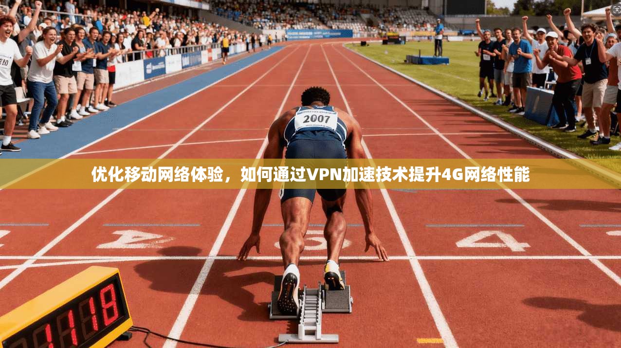 优化移动网络体验，如何通过VPN加速技术提升4G网络性能