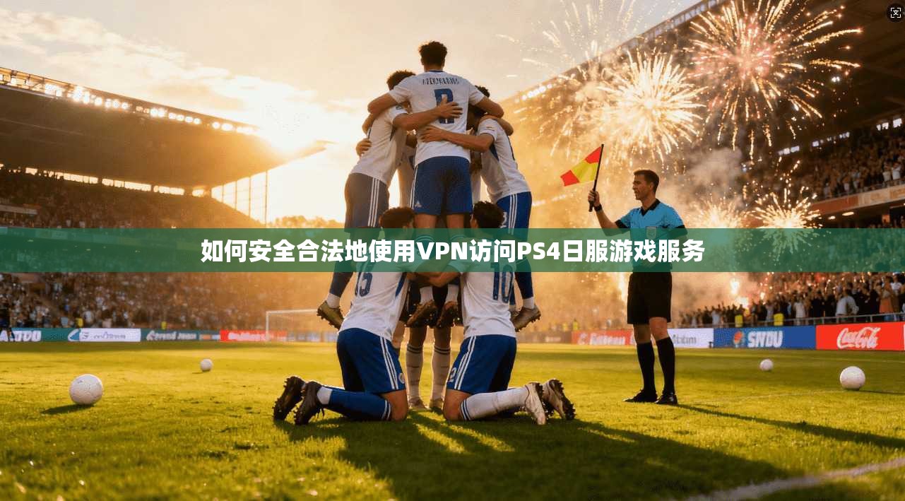 如何安全合法地使用VPN访问PS4日服游戏服务