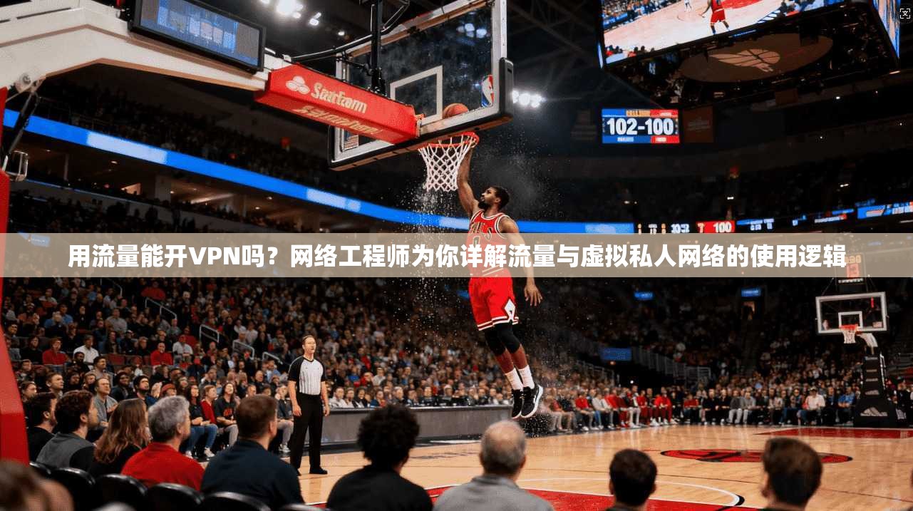 用流量能开VPN吗？网络工程师为你详解流量与虚拟私人网络的使用逻辑