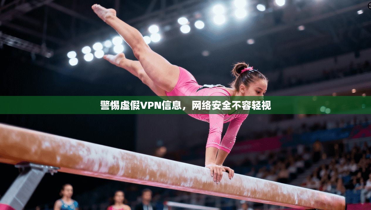 警惕虚假VPN信息，网络安全不容轻视