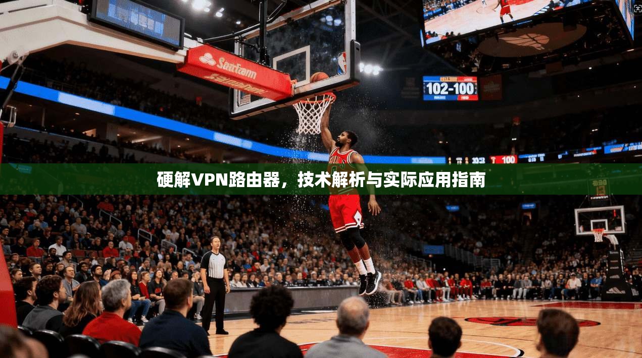 硬解VPN路由器，技术解析与实际应用指南