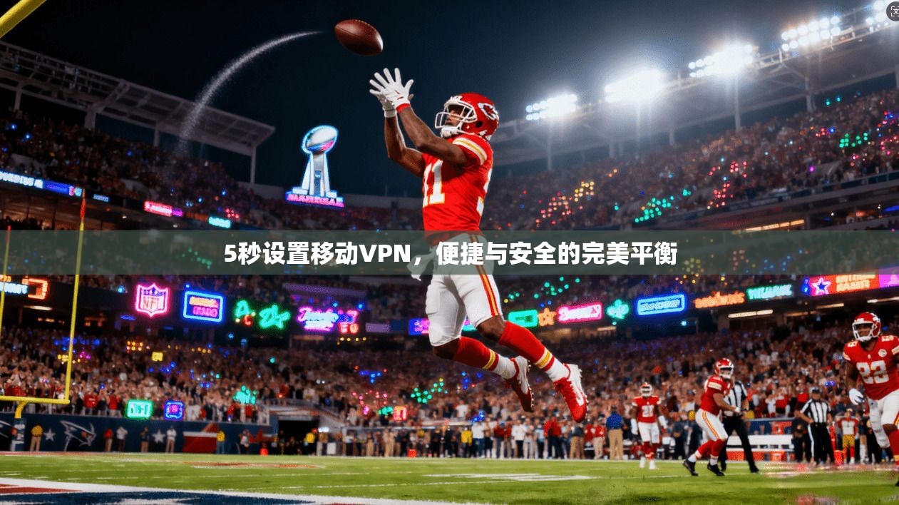 5秒设置移动VPN，便捷与安全的完美平衡
