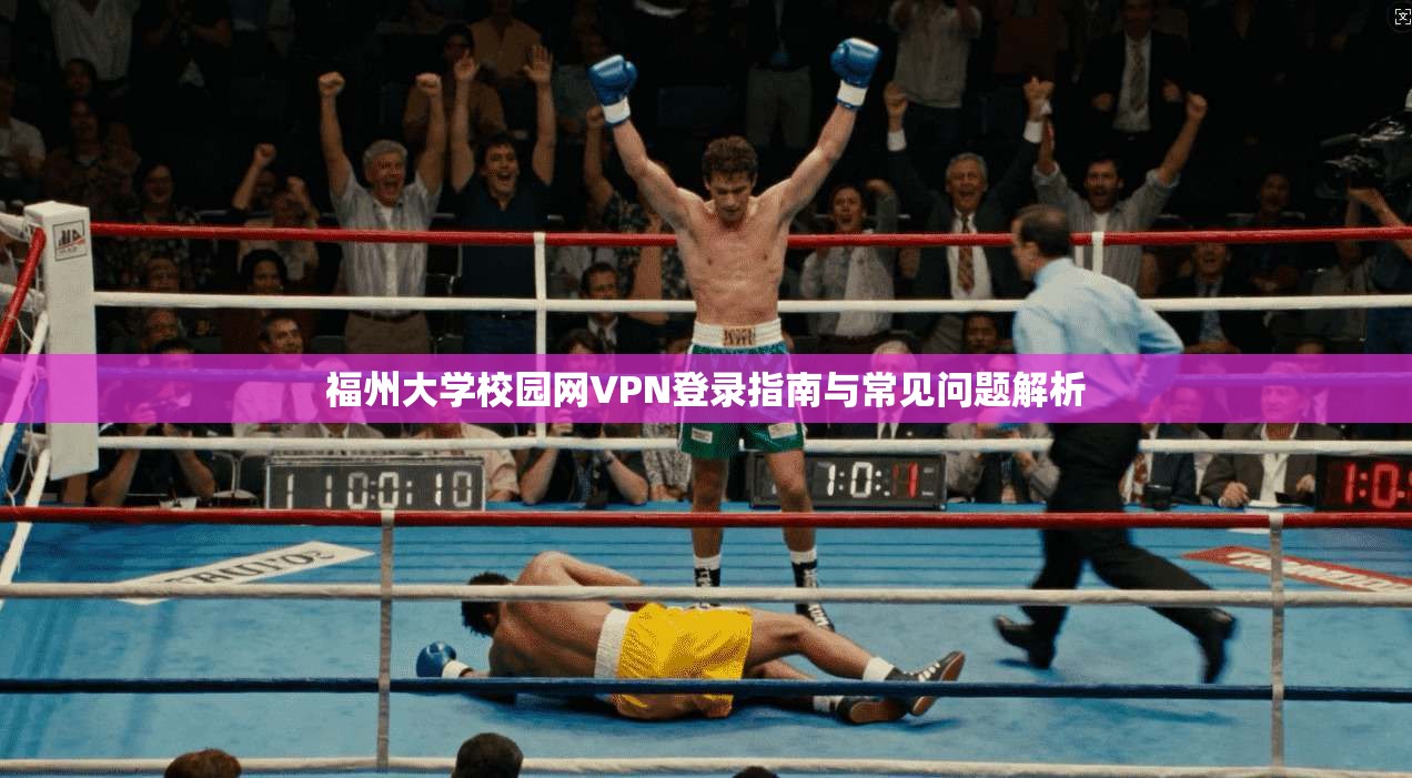 福州大学校园网VPN登录指南与常见问题解析