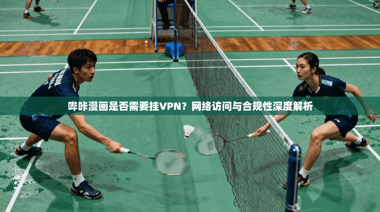 哔咔漫画是否需要挂VPN？网络访问与合规性深度解析