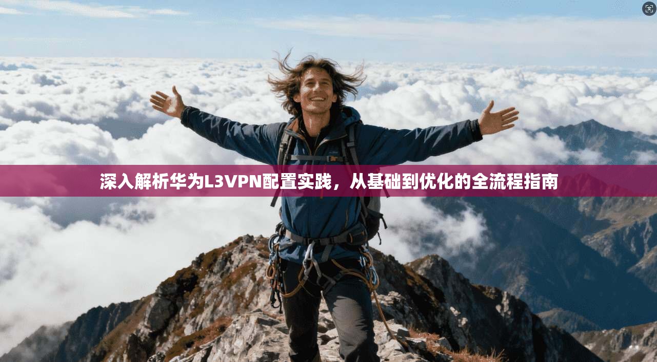 深入解析华为L3VPN配置实践，从基础到优化的全流程指南