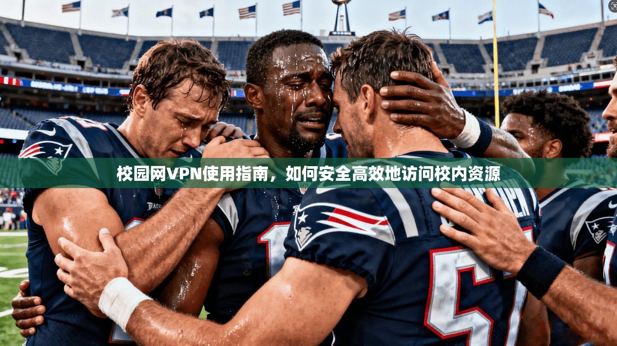 校园网VPN使用指南，如何安全高效地访问校内资源
