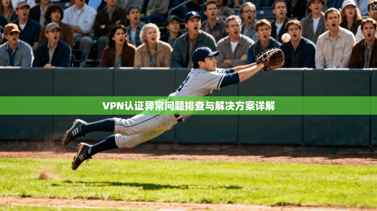 VPN认证异常问题排查与解决方案详解