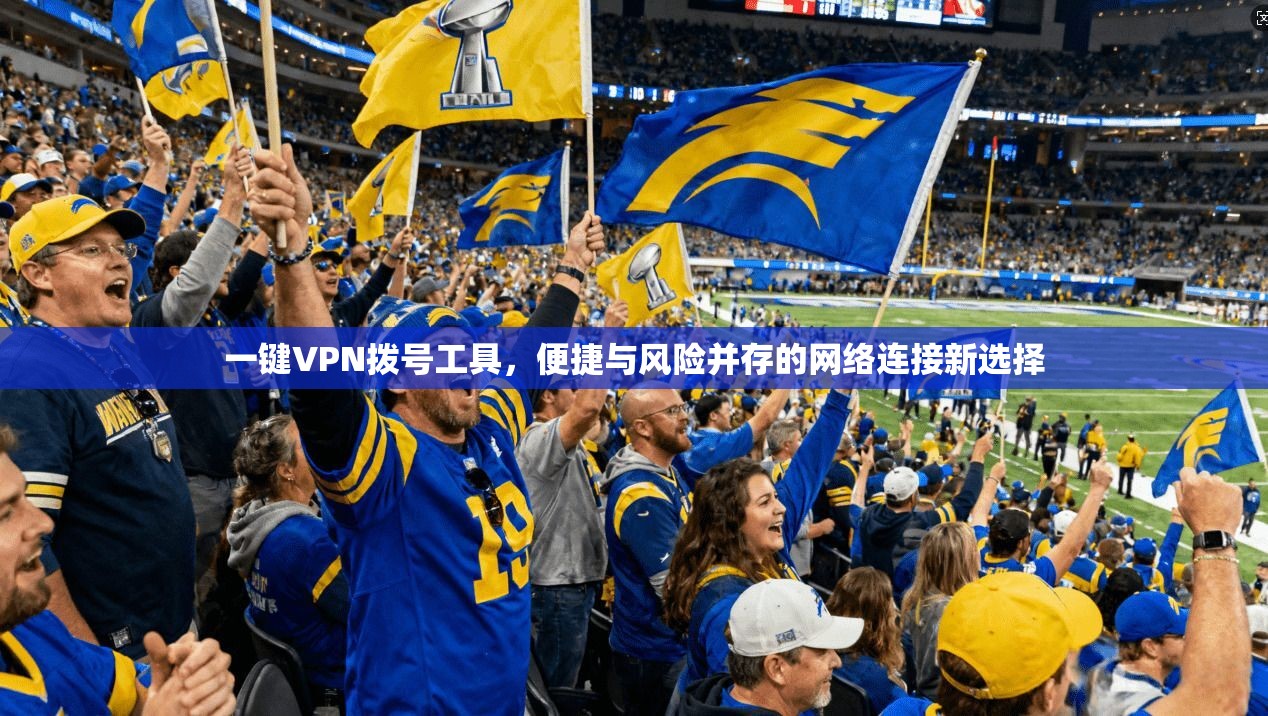 一键VPN拨号工具，便捷与风险并存的网络连接新选择