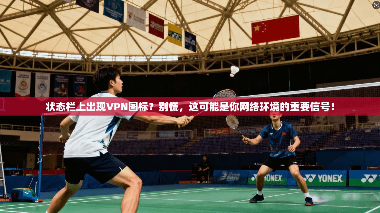 状态栏上出现VPN图标？别慌，这可能是你网络环境的重要信号！